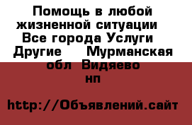 Помощь в любой жизненной ситуации - Все города Услуги » Другие   . Мурманская обл.,Видяево нп